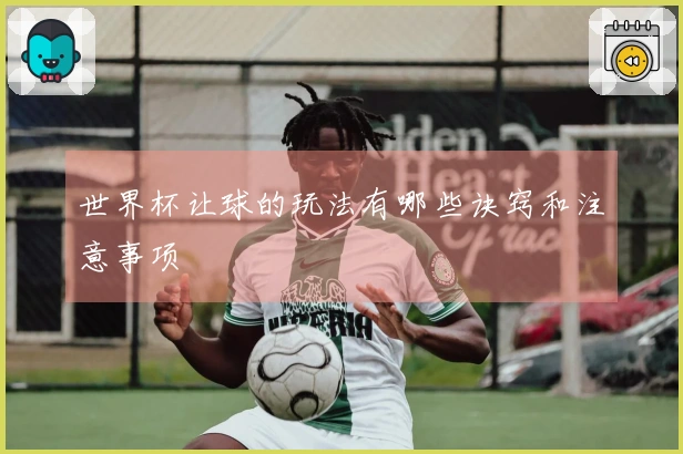 世界杯让球的玩法有哪些诀窍和注意事项