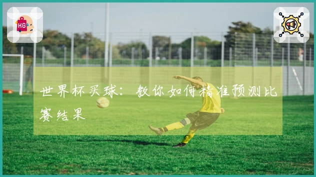 世界杯买球：教你如何精准预测比赛结果