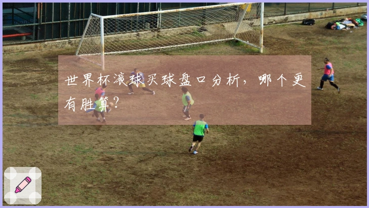 世界杯滚球买球盘口分析，哪个更有胜算？
