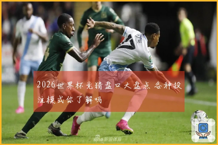 2026世界杯竞猜盘口大盘点 各种投注模式你了解吗