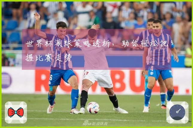 世界杯滚球策略透析，助你轻松把握比赛走势