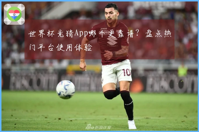 世界杯竞猜App哪个更靠谱？盘点热门平台使用体验