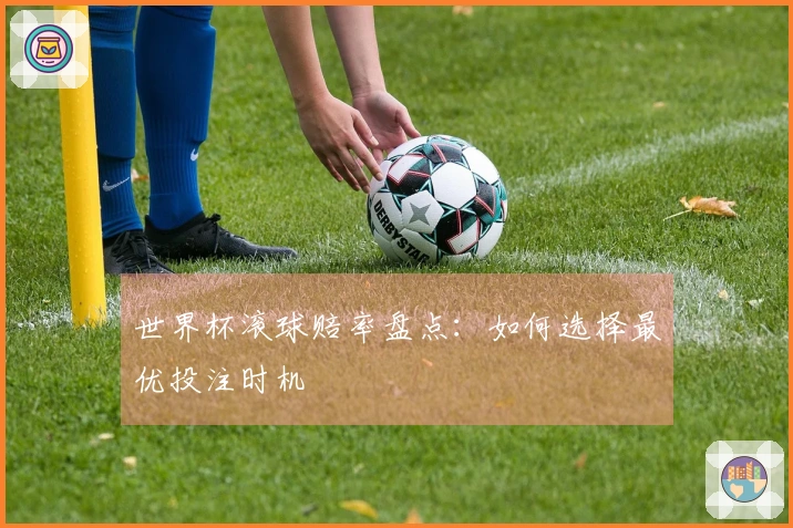 世界杯滚球赔率盘点：如何选择最优投注时机